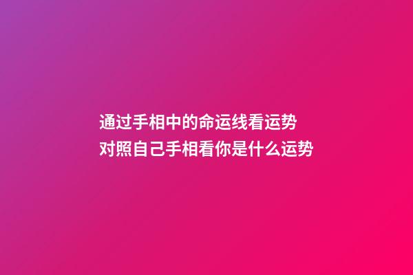 通过手相中的命运线看运势 对照自己手相看你是什么运势